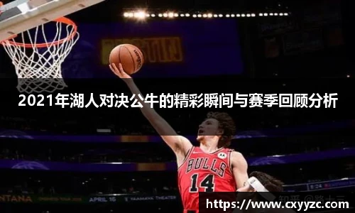 2021年湖人对决公牛的精彩瞬间与赛季回顾分析