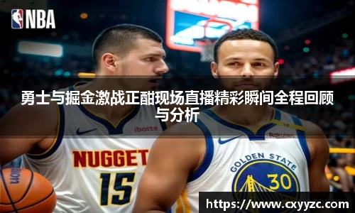 勇士与掘金激战正酣现场直播精彩瞬间全程回顾与分析
